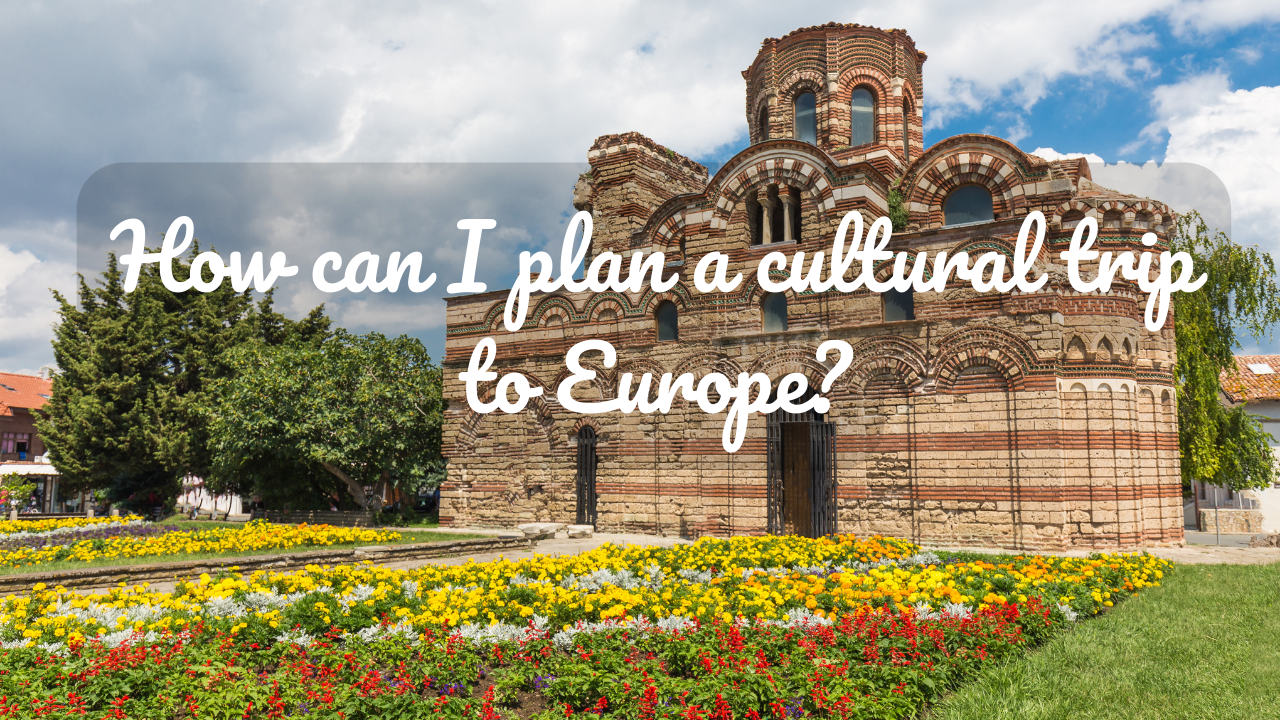 How can I plan a cultural trip to Europe